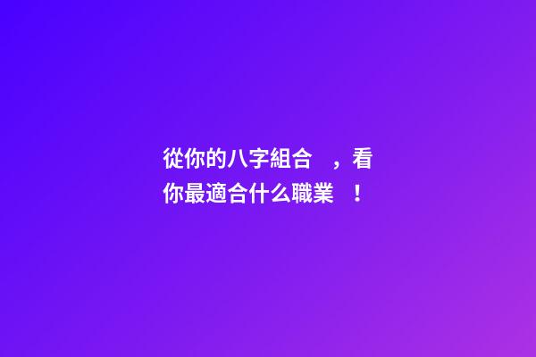 從你的八字組合，看你最適合什么職業！
